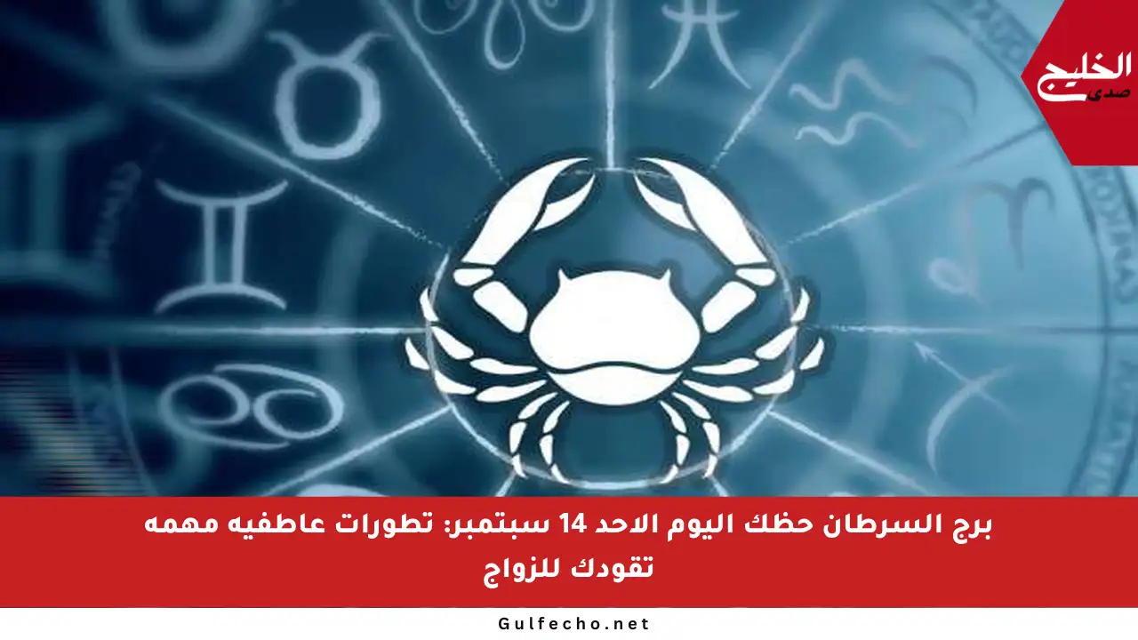 برج السرطان حظك اليوم الأحد 14 سبتمبر: تطورات عاطفية مهمة تقودك للزواج